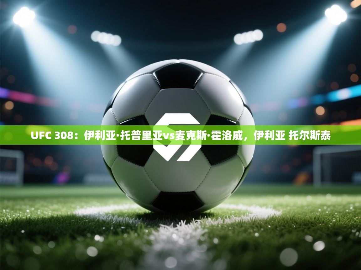 UFC 308：伊利亚·托普里亚vs麦克斯·霍洛威，伊利亚 托尔斯泰