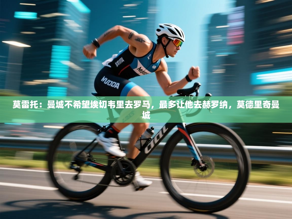 莫雷托：曼城不希望埃切韦里去罗马，最多让他去赫罗纳，莫德里奇曼城  第1张