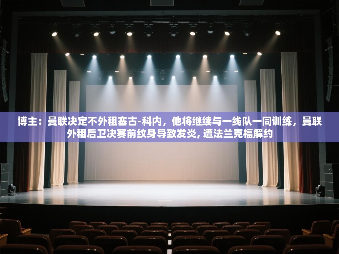 博主：曼联决定不外租塞古-科内，他将继续与一线队一同训练，曼联外租后卫决赛前纹身导致发炎, 遭法兰克福解约