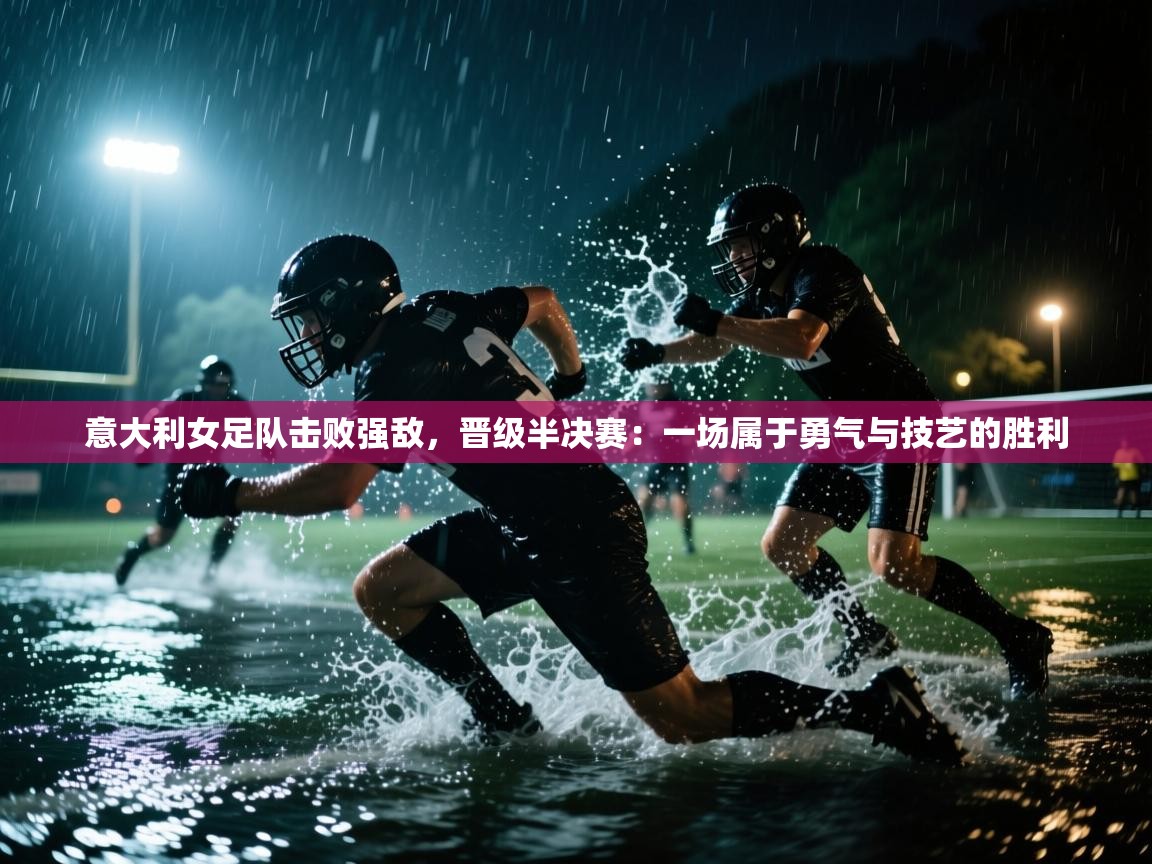 意大利女足队击败强敌，晋级半决赛：一场属于勇气与技艺的胜利